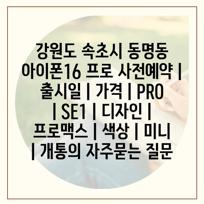 강원도 속초시 동명동 아이폰16 프로 사전예약 | 출시일 | 가격 | PRO | SE1 | 디자인 | 프로맥스 | 색상 | 미니 | 개통