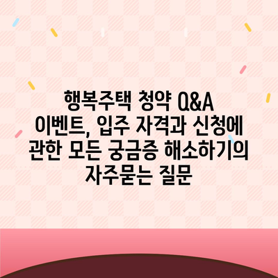 행복주택 청약 Q&A 이벤트, 입주 자격과 신청에 관한 모든 궁금증 해소하기