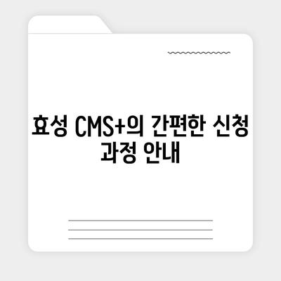 효성 CMS+를 통한 편리한 CMS 신청