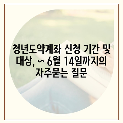 청년도약계좌 신청 기간 및 대상, ~ 6월 14일까지