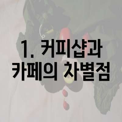 1. 커피샵과 카페의 차별점