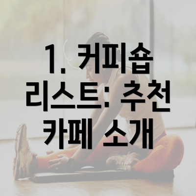 1. 커피숍 리스트: 추천 카페 소개