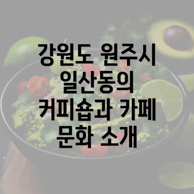 강원도 원주시 일산동의 커피숍과 카페 문화 소개