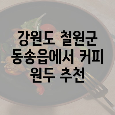 강원도 철원군 동송읍에서 커피 원두 추천