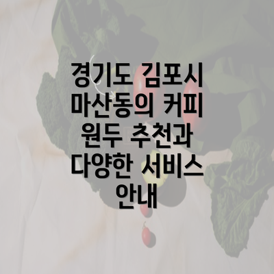 경기도 김포시 마산동의 커피 원두 추천과 다양한 서비스 안내