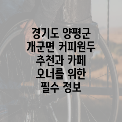 경기도 양평군 개군면 커피원두 추천과 카페 오너를 위한 필수 정보