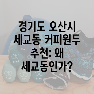 경기도 오산시 세교동 커피원두 추천: 왜 세교동인가?