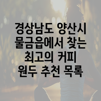 경상남도 양산시 물금읍에서 찾는 최고의 커피 원두 추천 목록