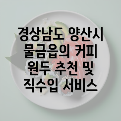 경상남도 양산시 물금읍의 커피 원두 추천 및 직수입 서비스