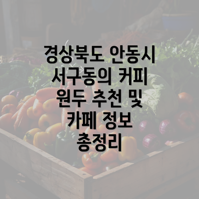 경상북도 안동시 서구동의 커피 원두 추천 및 카페 정보 총정리