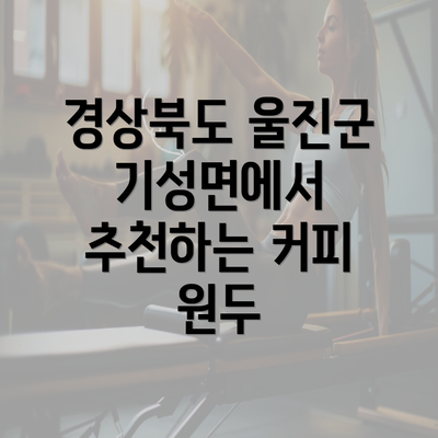 경상북도 울진군 기성면에서 추천하는 커피 원두