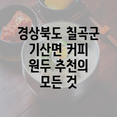 경상북도 칠곡군 기산면 커피 원두 추천의 모든 것