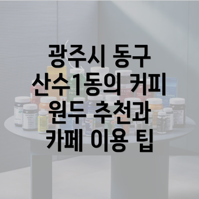 광주시 동구 산수1동의 커피 원두 추천과 카페 이용 팁