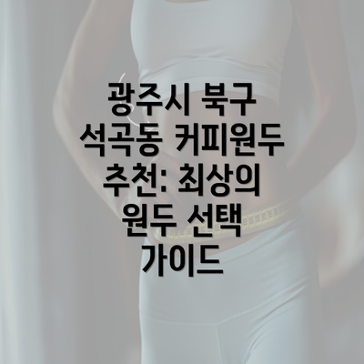 광주시 북구 석곡동 커피원두 추천: 최상의 원두 선택 가이드