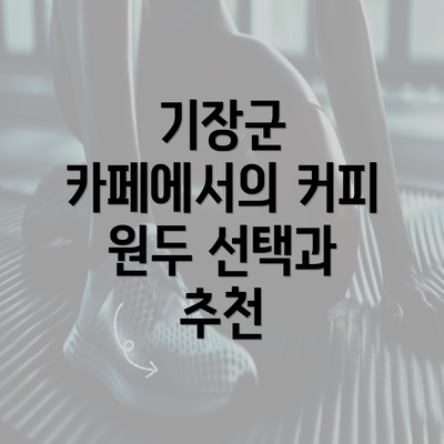 기장군 카페에서의 커피 원두 선택과 추천