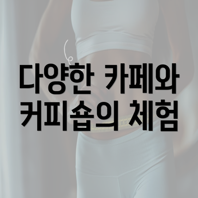 다양한 카페와 커피숍의 체험