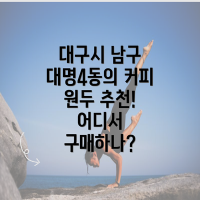 대구시 남구 대명4동의 커피 원두 추천! 어디서 구매하나?