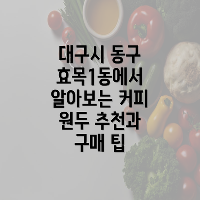 대구시 동구 효목1동에서 알아보는 커피 원두 추천과 구매 팁