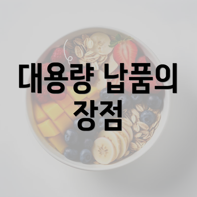 대용량 납품의 장점