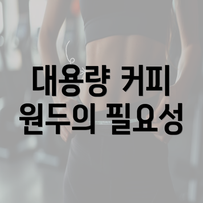 대용량 커피 원두의 필요성