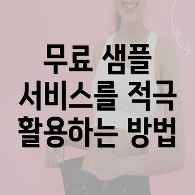 무료 샘플 서비스를 적극 활용하는 방법