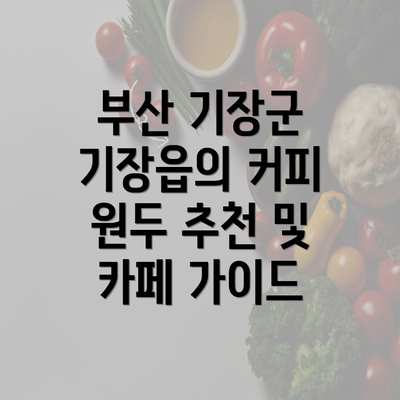 부산 기장군 기장읍의 커피 원두 추천 및 카페 가이드