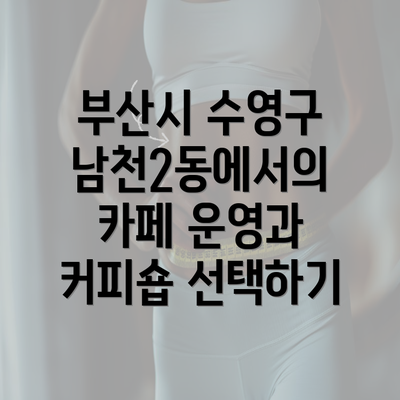 부산시 수영구 남천2동에서의 카페 운영과 커피숍 선택하기