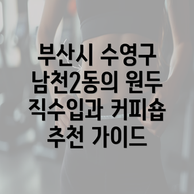 부산시 수영구 남천2동의 원두 직수입과 커피숍 추천 가이드