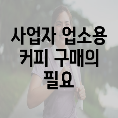 사업자 업소용 커피 구매의 필요