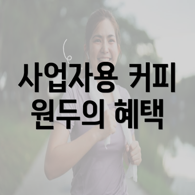 사업자용 커피 원두의 혜택