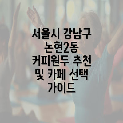 서울시 강남구 논현2동 커피원두 추천 및 카페 선택 가이드