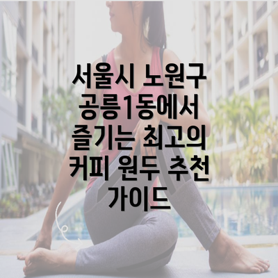 서울시 노원구 공릉1동에서 즐기는 최고의 커피 원두 추천 가이드