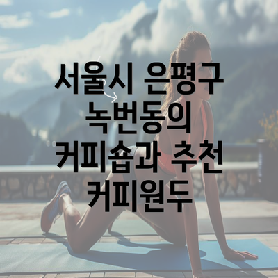 서울시 은평구 녹번동의 커피숍과 추천 커피원두