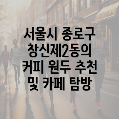 서울시 종로구 창신제2동의 커피 원두 추천 및 카페 탐방