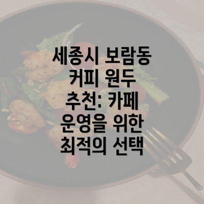 세종시 보람동 커피 원두 추천: 카페 운영을 위한 최적의 선택