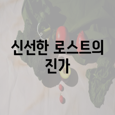 신선한 로스트의 진가