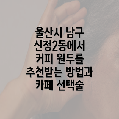 울산시 남구 신정2동에서 커피 원두를 추천받는 방법과 카페 선택술