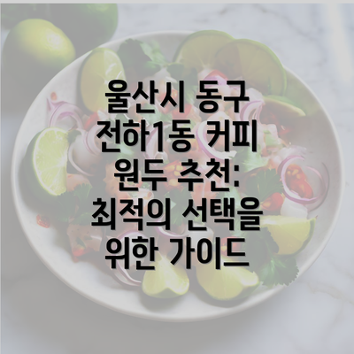 울산시 동구 전하1동 커피 원두 추천: 최적의 선택을 위한 가이드