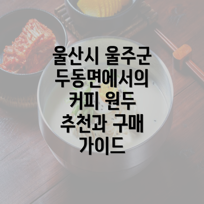 울산시 울주군 두동면에서의 커피 원두 추천과 구매 가이드