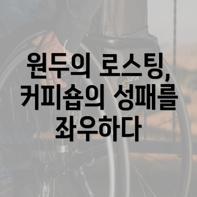 원두의 로스팅, 커피숍의 성패를 좌우하다