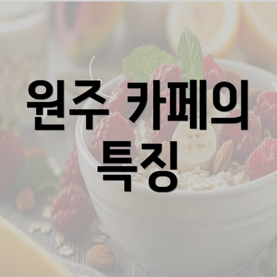 원주 카페의 특징