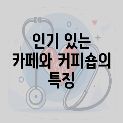 인기 있는 카페와 커피숍의 특징