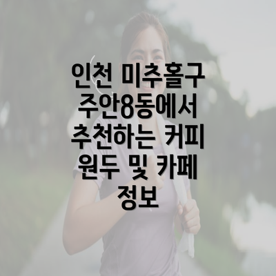 인천 미추홀구 주안8동에서 추천하는 커피 원두 및 카페 정보