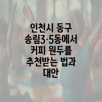 인천시 동구 송림3·5동에서 커피 원두를 추천받는 법과 대안