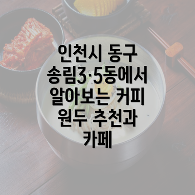 인천시 동구 송림3·5동에서 알아보는 커피 원두 추천과 카페