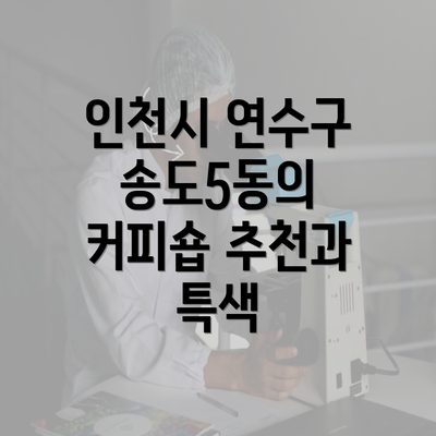 인천시 연수구 송도5동의 커피숍 추천과 특색