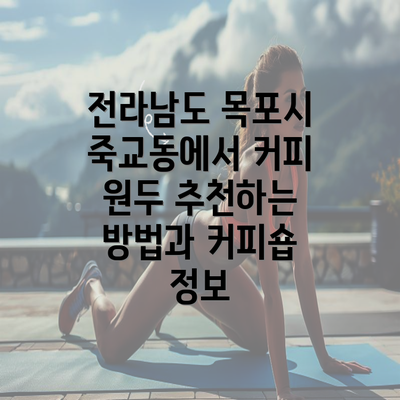 전라남도 목포시 죽교동에서 커피 원두 추천하는 방법과 커피숍 정보