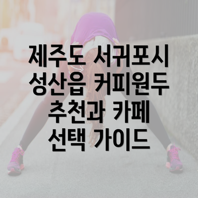 제주도 서귀포시 성산읍 커피원두 추천과 카페 선택 가이드