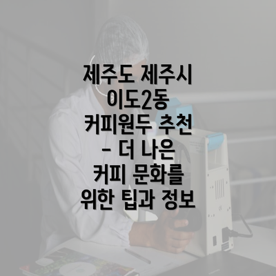 제주도 제주시 이도2동 커피원두 추천 - 더 나은 커피 문화를 위한 팁과 정보