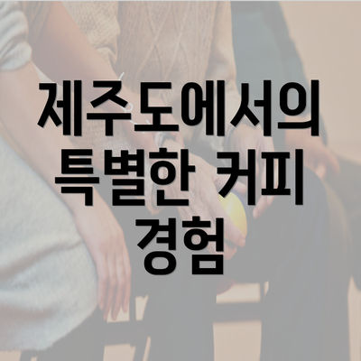 제주도에서의 특별한 커피 경험